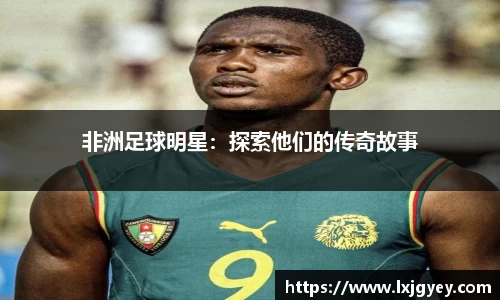 非洲足球明星：探索他们的传奇故事