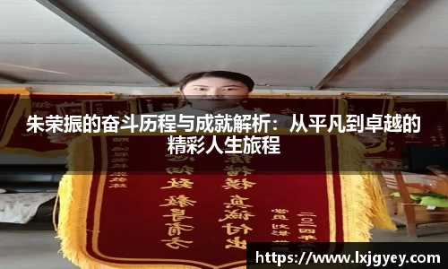 朱荣振的奋斗历程与成就解析：从平凡到卓越的精彩人生旅程