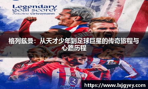 格列兹曼：从天才少年到足球巨星的传奇旅程与心路历程