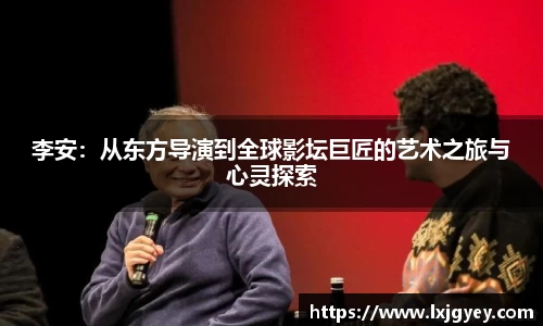 李安：从东方导演到全球影坛巨匠的艺术之旅与心灵探索
